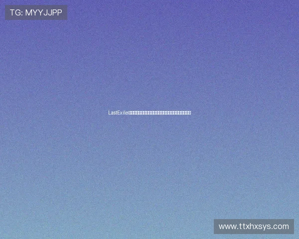 LastExile：失落的遗产，翱翔的梦想，一场关于羁绊与成长的史诗